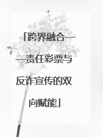跨界融合——责任彩票与反诈宣传的双向赋能