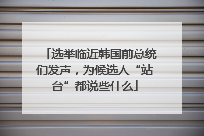 选举临近韩国前总统们发声，为候选人“站台”都说些什么