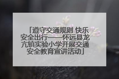 遵守交通规则 快乐安全出行——怀远县龙亢镇实验小学开展交通安全教育宣讲活动