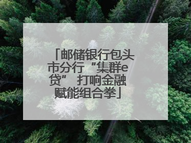 邮储银行包头市分行“集群e贷” 打响金融赋能组合拳