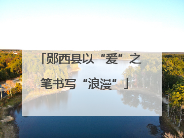 郧西县以“爱”之笔书写“浪漫”