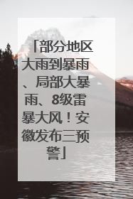 部分地区大雨到暴雨、局部大暴雨、8级雷暴大风！安徽发布三预警