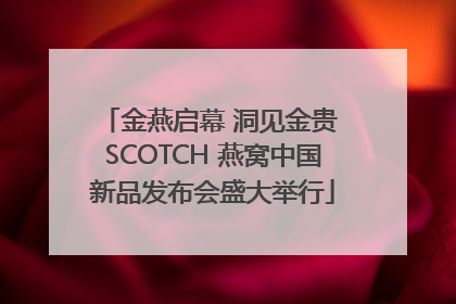 金燕启幕 洞见金贵 SCOTCH 燕窝中国新品发布会盛大举行