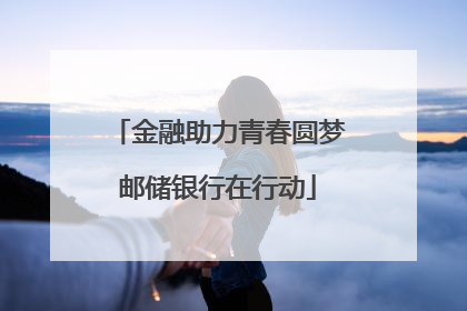 金融助力青春圆梦邮储银行在行动