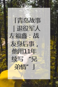青岛故事｜退役军人左福鑫：战友身后事，他用11年续写 “兄弟情”