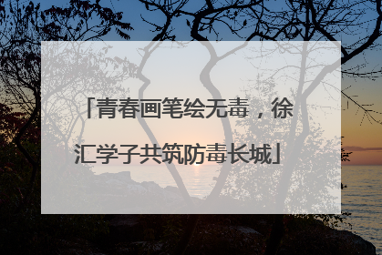 青春画笔绘无毒，徐汇学子共筑防毒长城