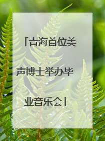 青海首位美声博士举办毕业音乐会