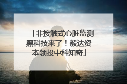 非接触式心脏监测黑科技来了！毅达资本领投中科知奇