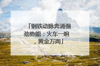 钢铁动脉奔涌强劲势能：火车一响，黄金万两