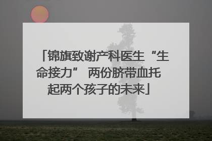 锦旗致谢产科医生“生命接力” 两份脐带血托起两个孩子的未来