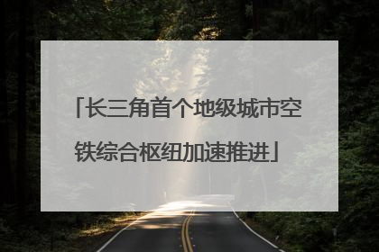 长三角首个地级城市空铁综合枢纽加速推进