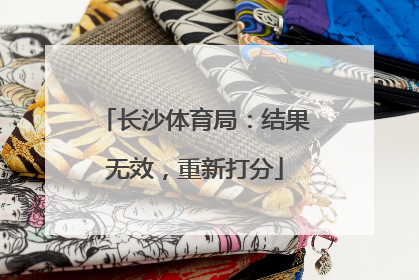 长沙体育局：结果无效，重新打分