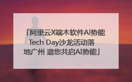 阿里云X端木软件Al势能Tech Day沙龙活动落地广州 邀您共启AI势能