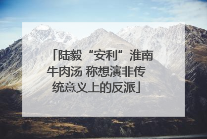 陆毅“安利”淮南牛肉汤 称想演非传统意义上的反派