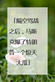 隔空骂战之后，马斯克爆了特朗普一个惊天大瓜