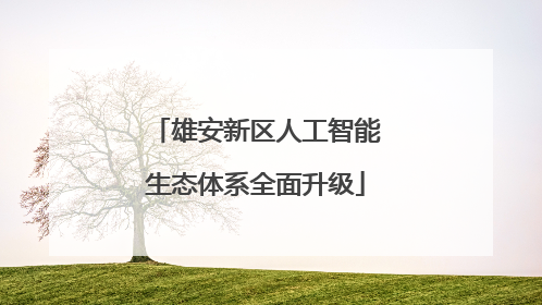 雄安新区人工智能生态体系全面升级