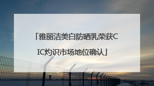雅丽洁美白防晒乳荣获CIC灼识市场地位确认