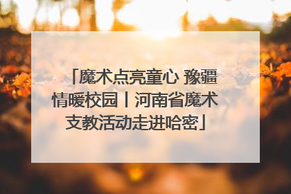 魔术点亮童心 豫疆情暖校园丨河南省魔术支教活动走进哈密