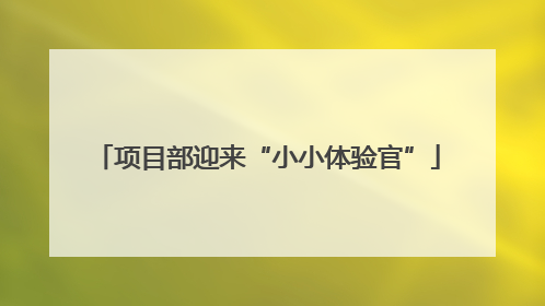 项目部迎来“小小体验官”