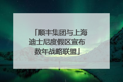 顺丰集团与上海迪士尼度假区宣布数年战略联盟