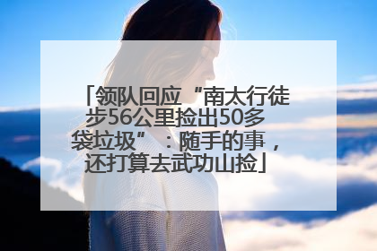 领队回应“南太行徒步56公里捡出50多袋垃圾”：随手的事，还打算去武功山捡