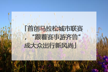 首创马拉松城市联赛，“跟着赛事游齐鲁”成大众出行新风尚