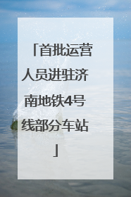 首批运营人员进驻济南地铁4号线部分车站