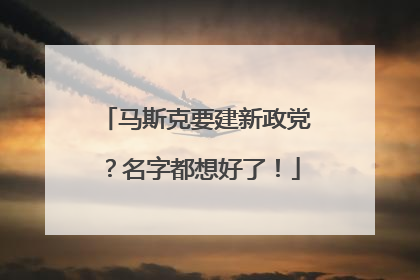 马斯克要建新政党？名字都想好了！