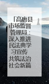 高唐县市场监督管理局：深入推进民法典学习宣传 共筑法治社会新篇章