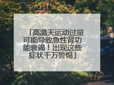 高温天运动过量可能导致急性肾功能衰竭！出现这些症状千万警惕