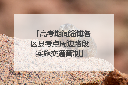 高考期间淄博各区县考点周边路段实施交通管制