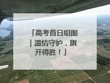 高考首日组图｜温情守护，旗开得胜！
