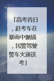高考首日，赶考车在暴雨中抛锚，民警驾驶警车火速送考