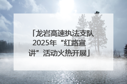 龙岩高速执法支队2025年“红路宣讲”活动火热开展