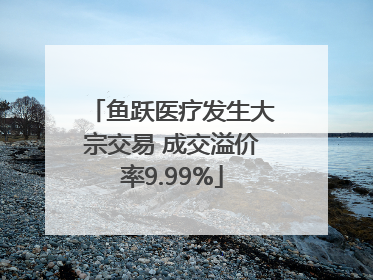 鱼跃医疗发生大宗交易 成交溢价率9.99%