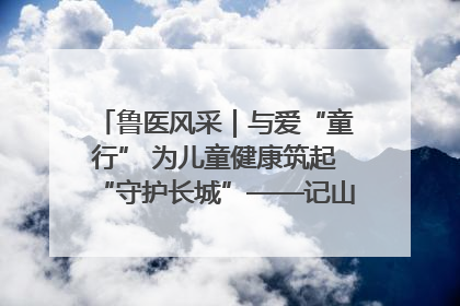 鲁医风采｜与爱“童行” 为儿童健康筑起“守护长城”——记山东省立第三医院儿科主任、主任医师马燕