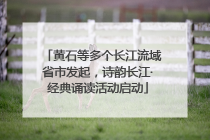 黄石等多个长江流域省市发起，诗韵长江·经典诵读活动启动