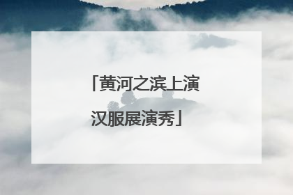 黄河之滨上演汉服展演秀