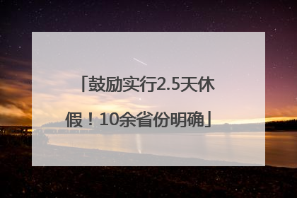 鼓励实行2.5天休假！10余省份明确