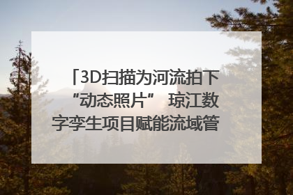 3D扫描为河流拍下“动态照片” 琼江数字孪生项目赋能流域管理｜新闻发布最前线
