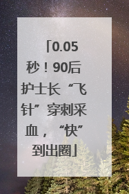 0.05秒！90后护士长“飞针”穿刺采血，“快”到出圈