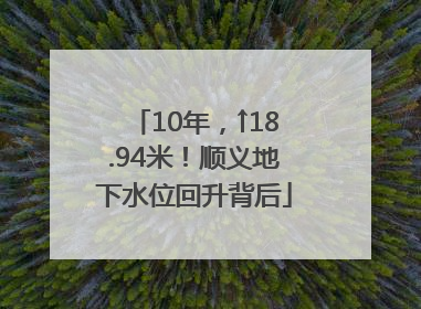 10年，↑18.94米！顺义地下水位回升背后