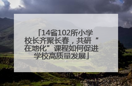 14省102所小学校长齐聚长春，共研“在地化”课程如何促进学校高质量发展