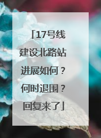 17号线建设北路站进展如何？何时退围？回复来了