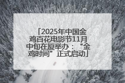 2025年中国金鸡百花电影节11月中旬在厦举办：“金鸡时间”正式启动
