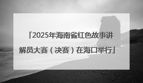 2025年海南省红色故事讲解员大赛（决赛）在海口举行