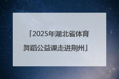 2025年湖北省体育舞蹈公益课走进荆州