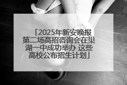 2025年新安晚报第二场高招咨询会在巢湖一中成功举办 这些高校公布招生计划