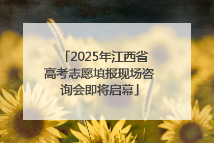 2025年江西省高考志愿填报现场咨询会即将启幕