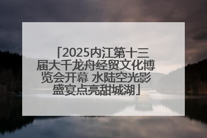 2025内江第十三届大千龙舟经贸文化博览会开幕 水陆空光影盛宴点亮甜城湖